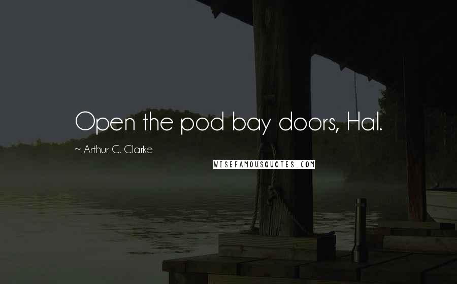 Arthur C. Clarke Quotes: Open the pod bay doors, Hal.