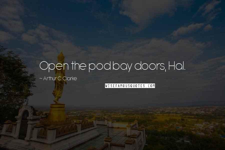 Arthur C. Clarke Quotes: Open the pod bay doors, Hal.