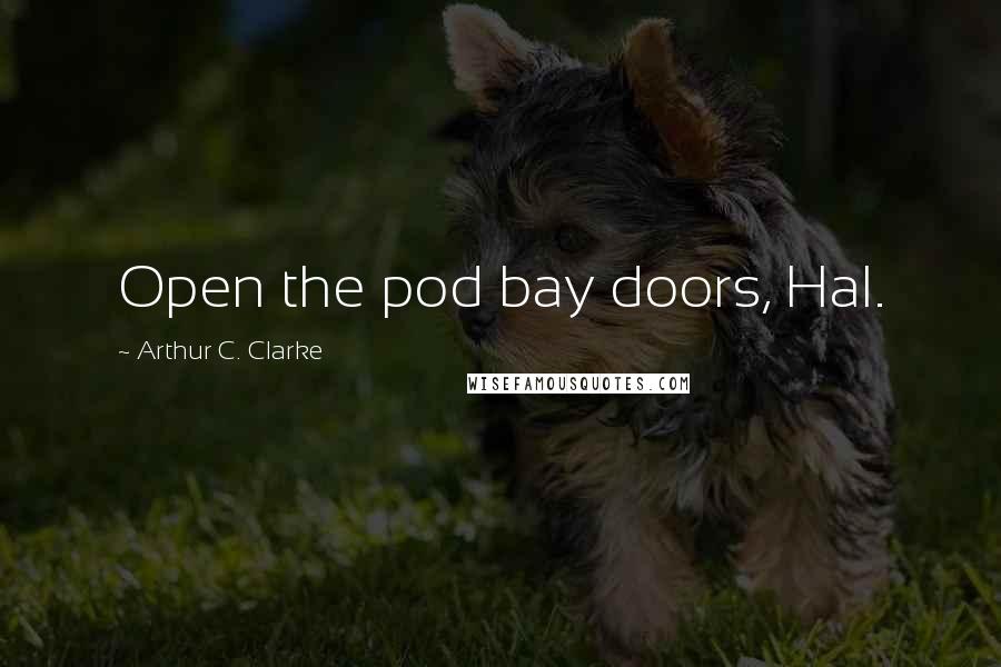Arthur C. Clarke Quotes: Open the pod bay doors, Hal.