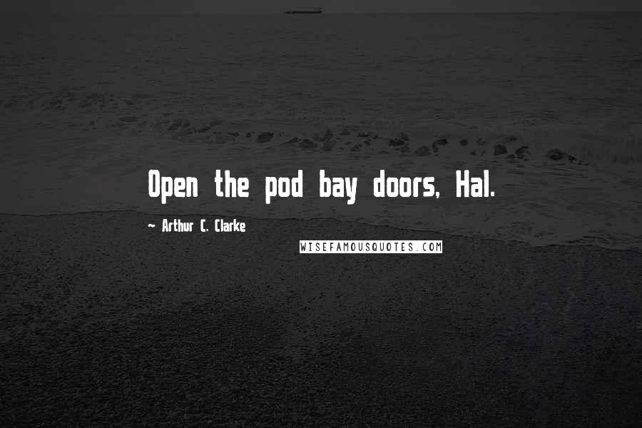 Arthur C. Clarke Quotes: Open the pod bay doors, Hal.