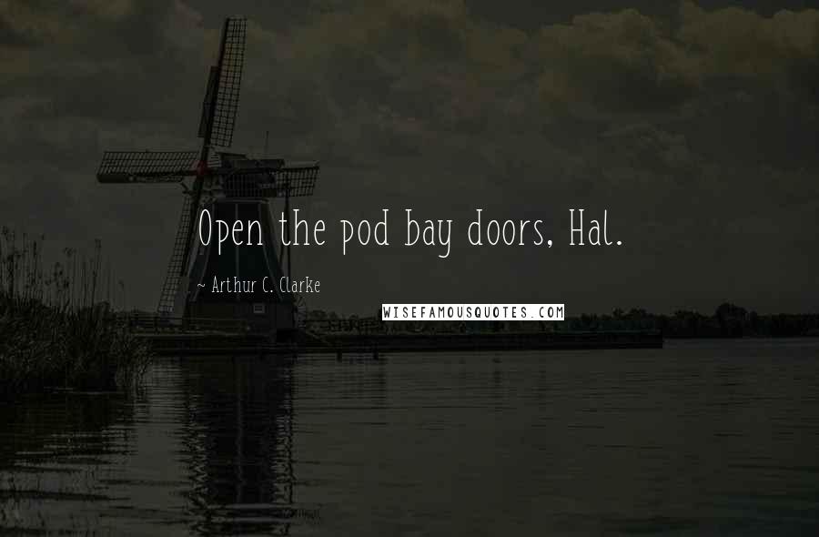Arthur C. Clarke Quotes: Open the pod bay doors, Hal.