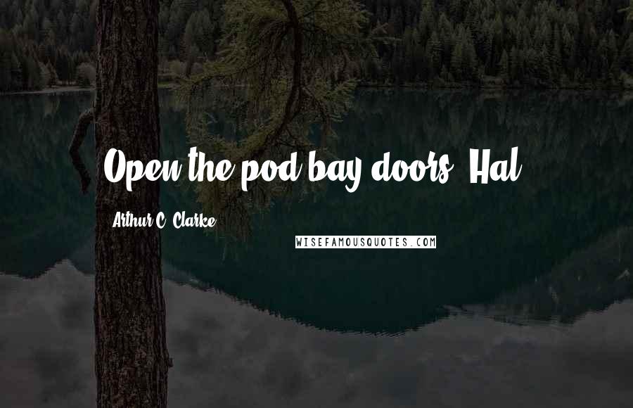 Arthur C. Clarke Quotes: Open the pod bay doors, Hal.