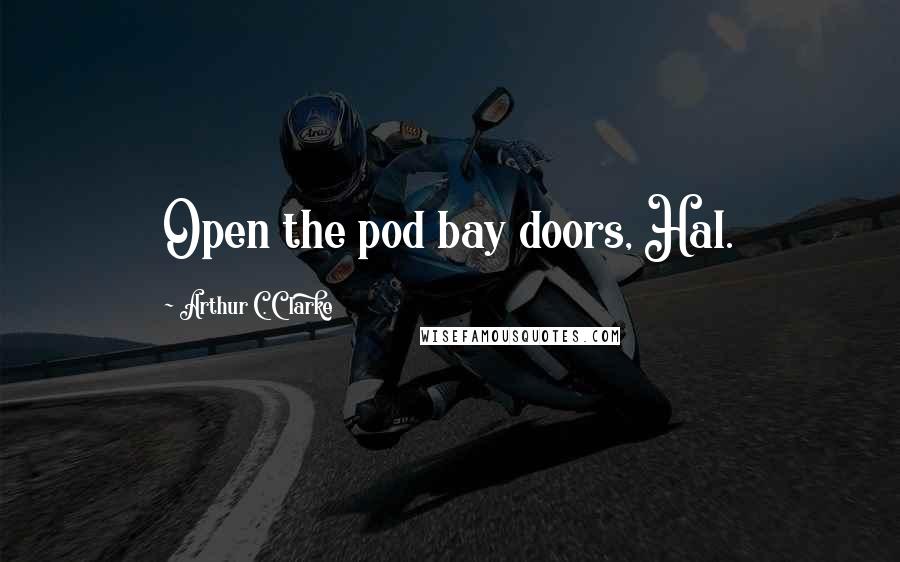 Arthur C. Clarke Quotes: Open the pod bay doors, Hal.
