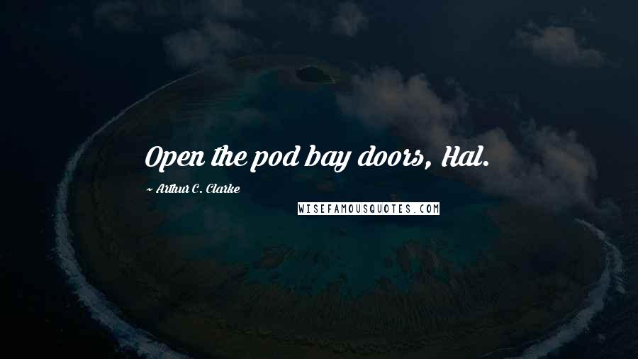 Arthur C. Clarke Quotes: Open the pod bay doors, Hal.
