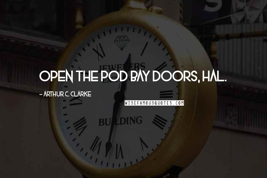 Arthur C. Clarke Quotes: Open the pod bay doors, Hal.