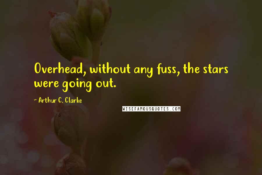 Arthur C. Clarke Quotes: Overhead, without any fuss, the stars were going out.