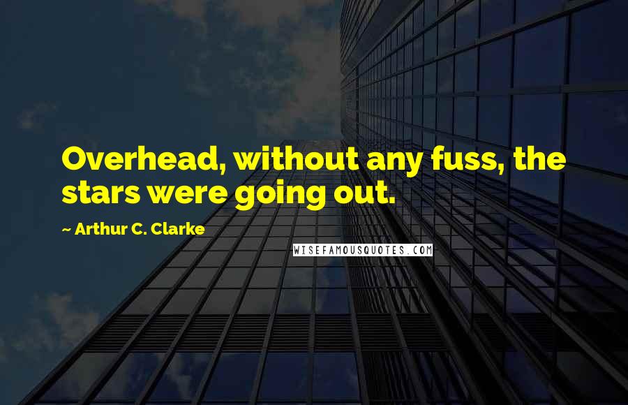 Arthur C. Clarke Quotes: Overhead, without any fuss, the stars were going out.
