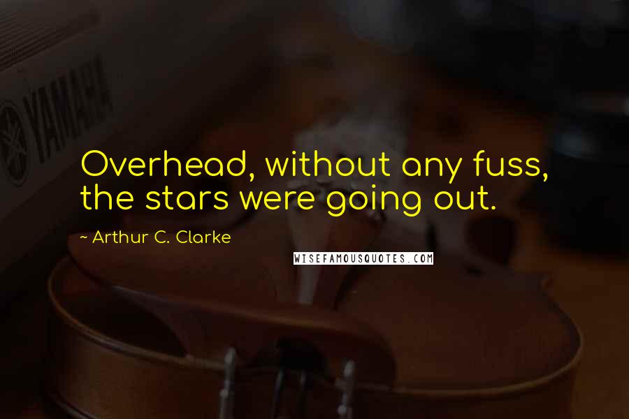 Arthur C. Clarke Quotes: Overhead, without any fuss, the stars were going out.