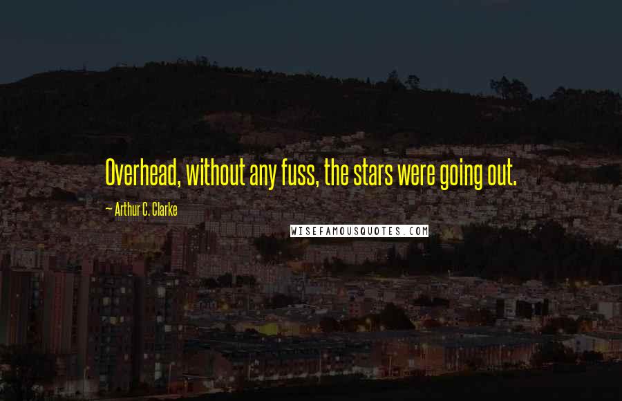 Arthur C. Clarke Quotes: Overhead, without any fuss, the stars were going out.