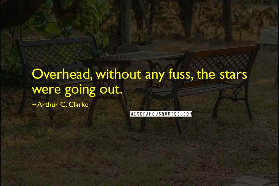 Arthur C. Clarke Quotes: Overhead, without any fuss, the stars were going out.