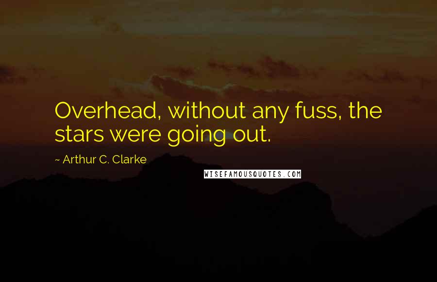Arthur C. Clarke Quotes: Overhead, without any fuss, the stars were going out.