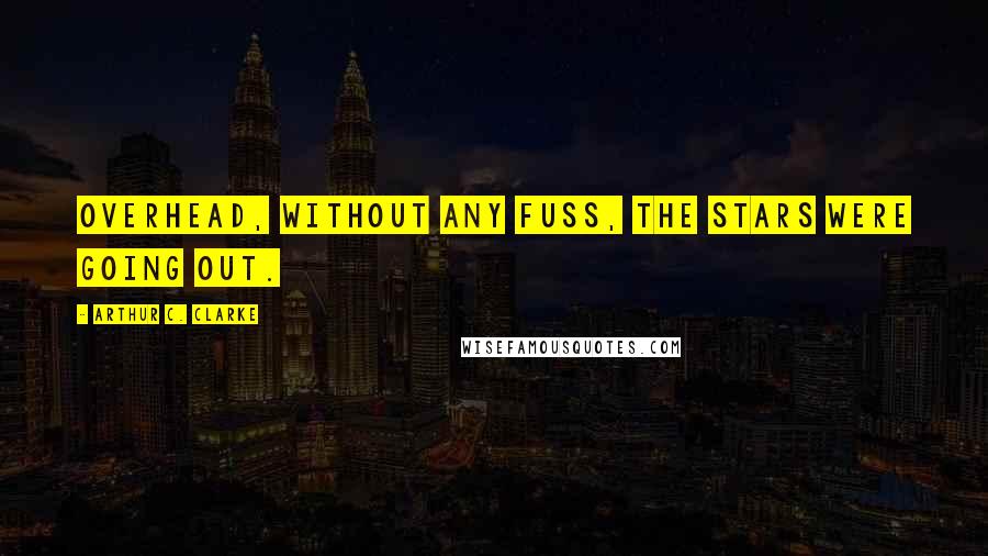 Arthur C. Clarke Quotes: Overhead, without any fuss, the stars were going out.