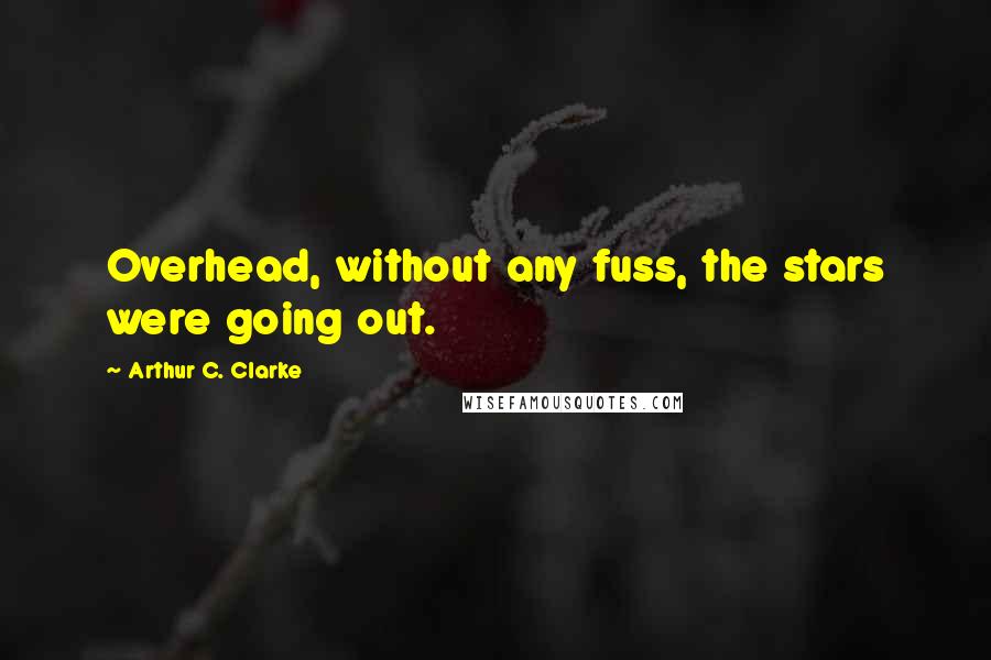 Arthur C. Clarke Quotes: Overhead, without any fuss, the stars were going out.