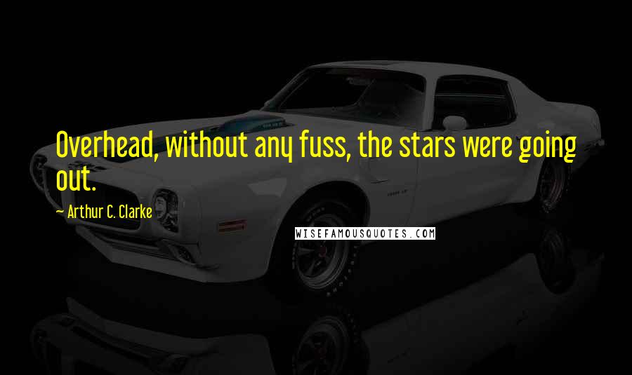 Arthur C. Clarke Quotes: Overhead, without any fuss, the stars were going out.