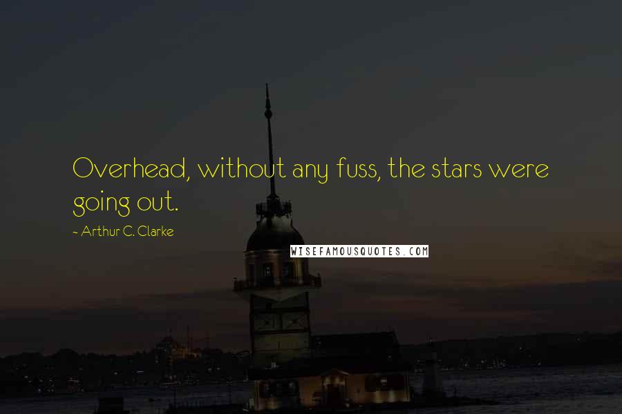 Arthur C. Clarke Quotes: Overhead, without any fuss, the stars were going out.