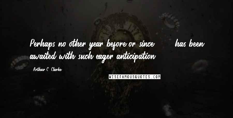 Arthur C. Clarke Quotes: Perhaps no other year before or since 1984 has been awaited with such eager anticipation.