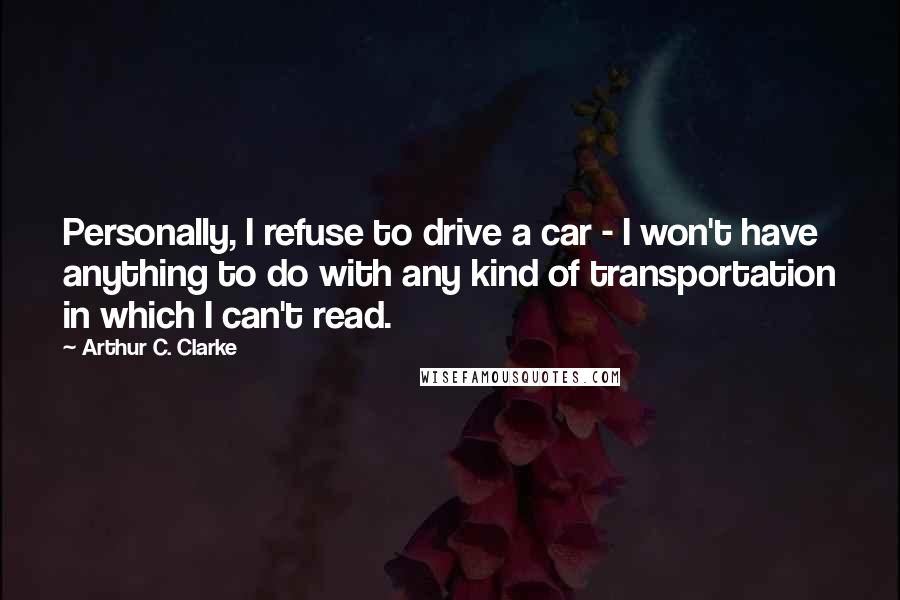 Arthur C. Clarke Quotes: Personally, I refuse to drive a car - I won't have anything to do with any kind of transportation in which I can't read.