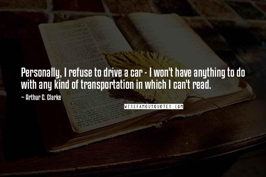 Arthur C. Clarke Quotes: Personally, I refuse to drive a car - I won't have anything to do with any kind of transportation in which I can't read.