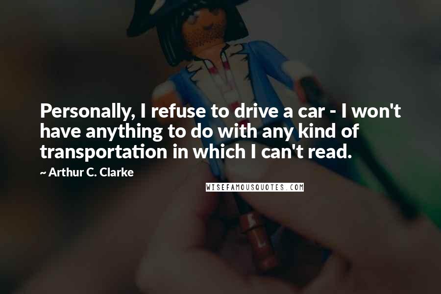 Arthur C. Clarke Quotes: Personally, I refuse to drive a car - I won't have anything to do with any kind of transportation in which I can't read.