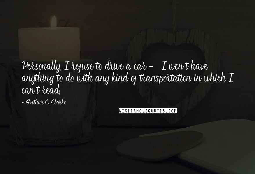 Arthur C. Clarke Quotes: Personally, I refuse to drive a car - I won't have anything to do with any kind of transportation in which I can't read.