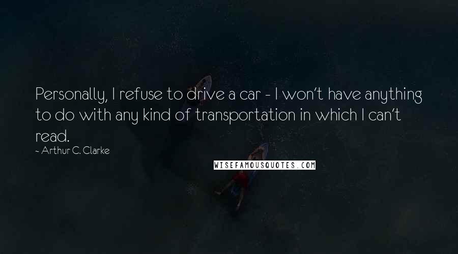 Arthur C. Clarke Quotes: Personally, I refuse to drive a car - I won't have anything to do with any kind of transportation in which I can't read.