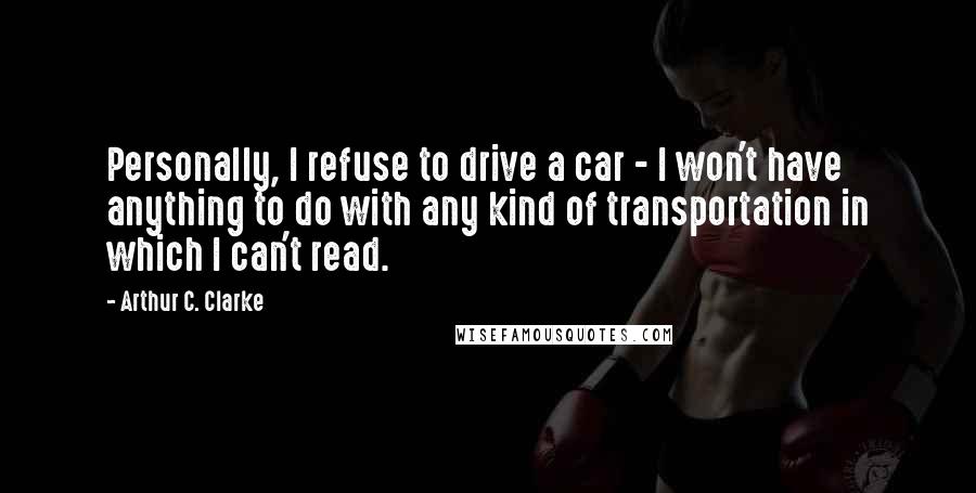 Arthur C. Clarke Quotes: Personally, I refuse to drive a car - I won't have anything to do with any kind of transportation in which I can't read.