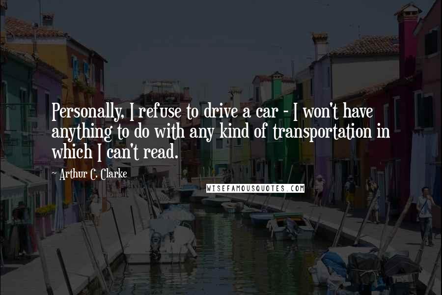 Arthur C. Clarke Quotes: Personally, I refuse to drive a car - I won't have anything to do with any kind of transportation in which I can't read.