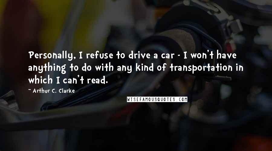 Arthur C. Clarke Quotes: Personally, I refuse to drive a car - I won't have anything to do with any kind of transportation in which I can't read.