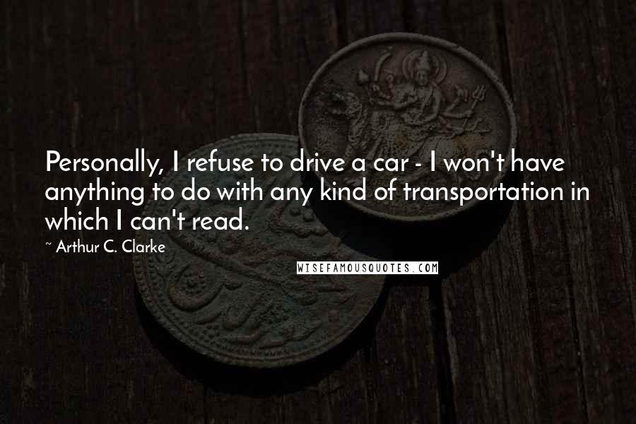 Arthur C. Clarke Quotes: Personally, I refuse to drive a car - I won't have anything to do with any kind of transportation in which I can't read.