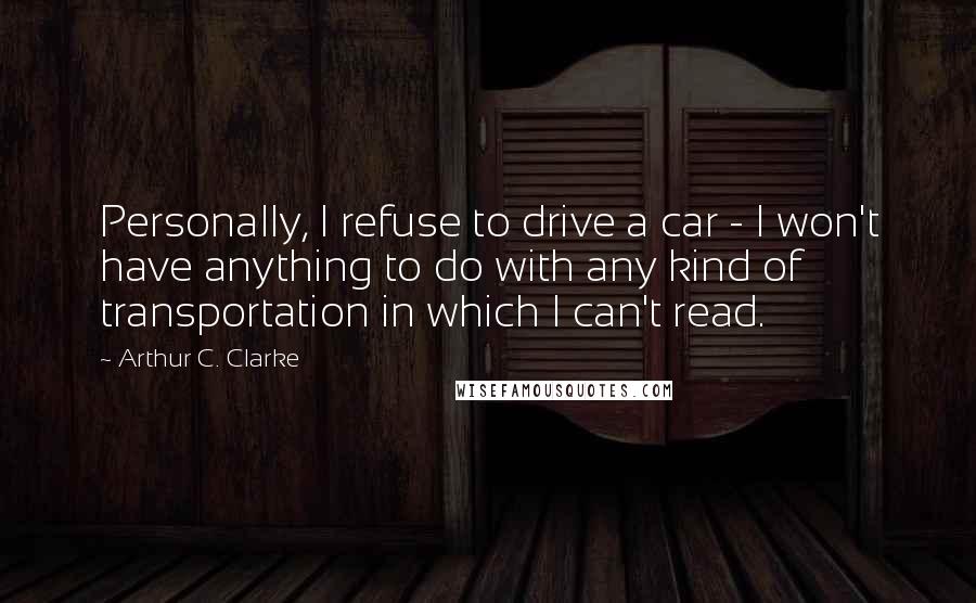 Arthur C. Clarke Quotes: Personally, I refuse to drive a car - I won't have anything to do with any kind of transportation in which I can't read.