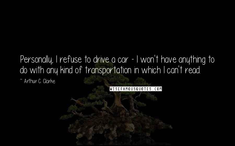 Arthur C. Clarke Quotes: Personally, I refuse to drive a car - I won't have anything to do with any kind of transportation in which I can't read.