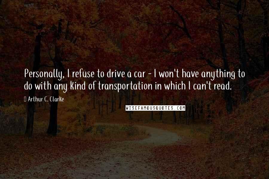 Arthur C. Clarke Quotes: Personally, I refuse to drive a car - I won't have anything to do with any kind of transportation in which I can't read.