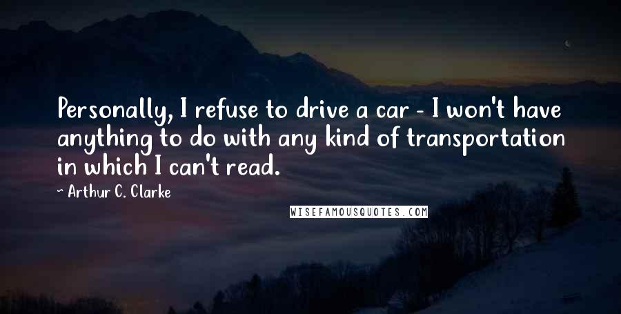 Arthur C. Clarke Quotes: Personally, I refuse to drive a car - I won't have anything to do with any kind of transportation in which I can't read.