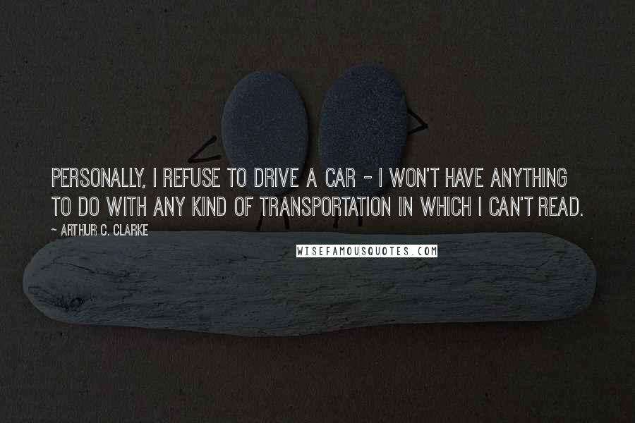 Arthur C. Clarke Quotes: Personally, I refuse to drive a car - I won't have anything to do with any kind of transportation in which I can't read.