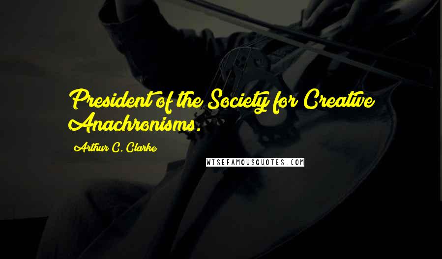 Arthur C. Clarke Quotes: President of the Society for Creative Anachronisms.