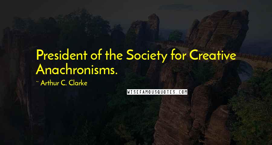 Arthur C. Clarke Quotes: President of the Society for Creative Anachronisms.