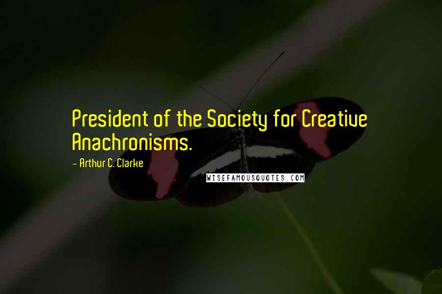 Arthur C. Clarke Quotes: President of the Society for Creative Anachronisms.