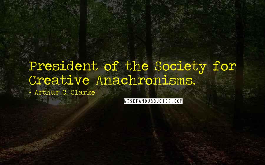 Arthur C. Clarke Quotes: President of the Society for Creative Anachronisms.