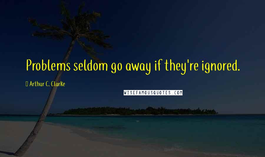 Arthur C. Clarke Quotes: Problems seldom go away if they're ignored.