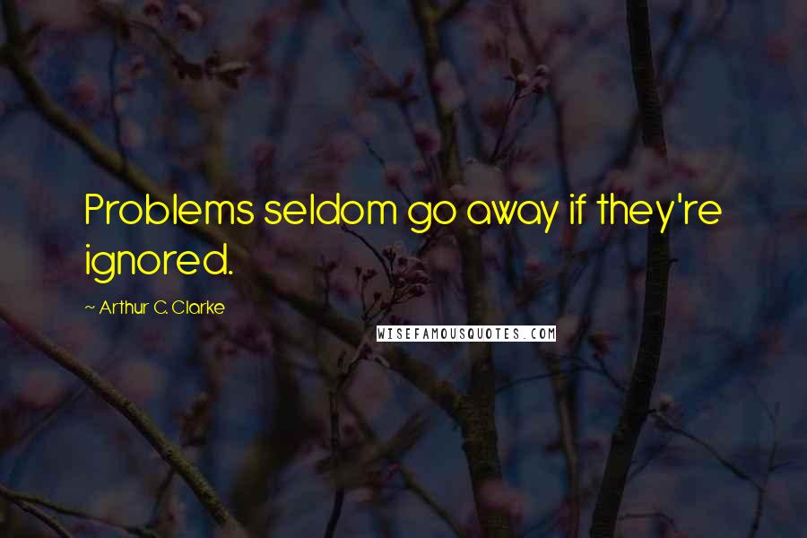 Arthur C. Clarke Quotes: Problems seldom go away if they're ignored.