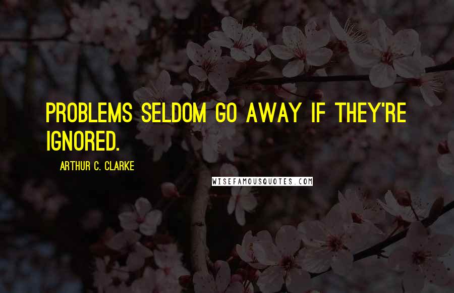 Arthur C. Clarke Quotes: Problems seldom go away if they're ignored.