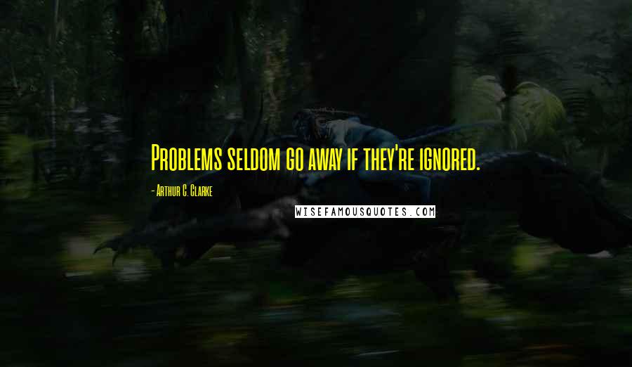 Arthur C. Clarke Quotes: Problems seldom go away if they're ignored.