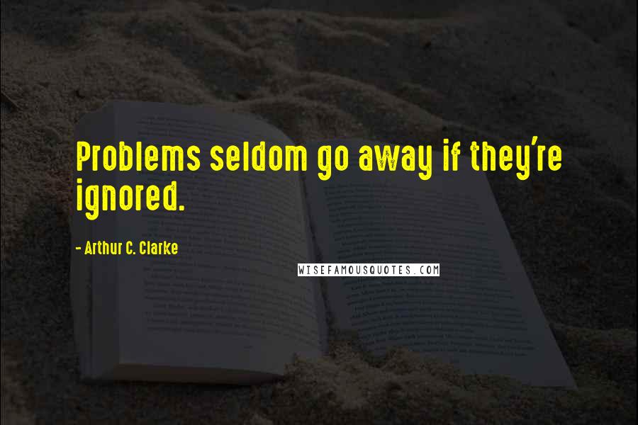 Arthur C. Clarke Quotes: Problems seldom go away if they're ignored.