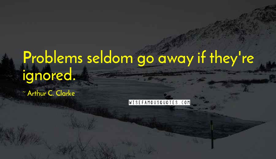 Arthur C. Clarke Quotes: Problems seldom go away if they're ignored.