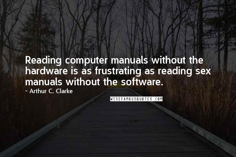 Arthur C. Clarke Quotes: Reading computer manuals without the hardware is as frustrating as reading sex manuals without the software.