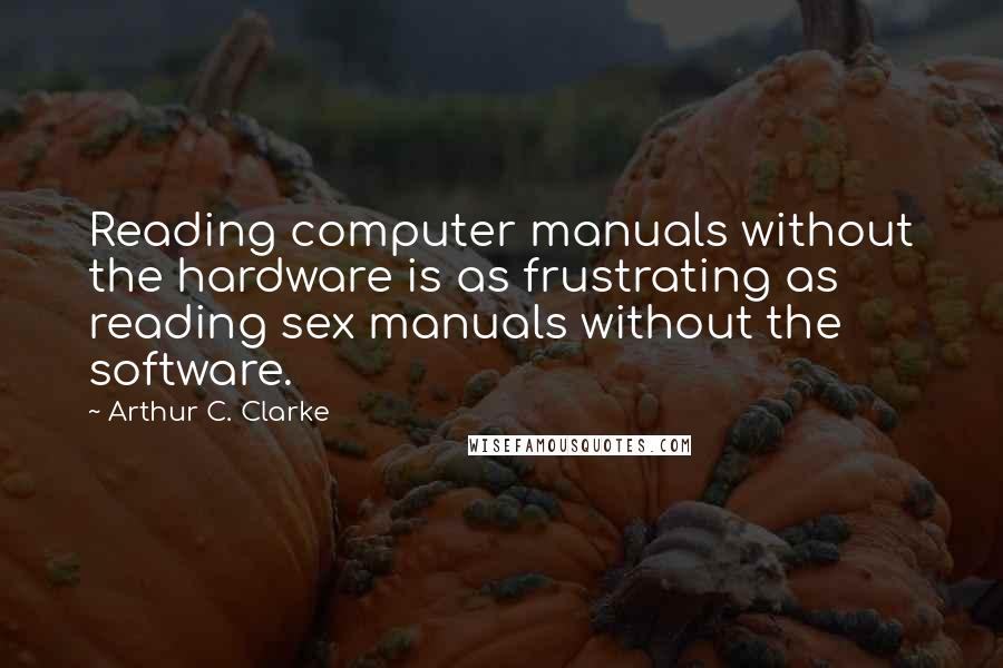 Arthur C. Clarke Quotes: Reading computer manuals without the hardware is as frustrating as reading sex manuals without the software.