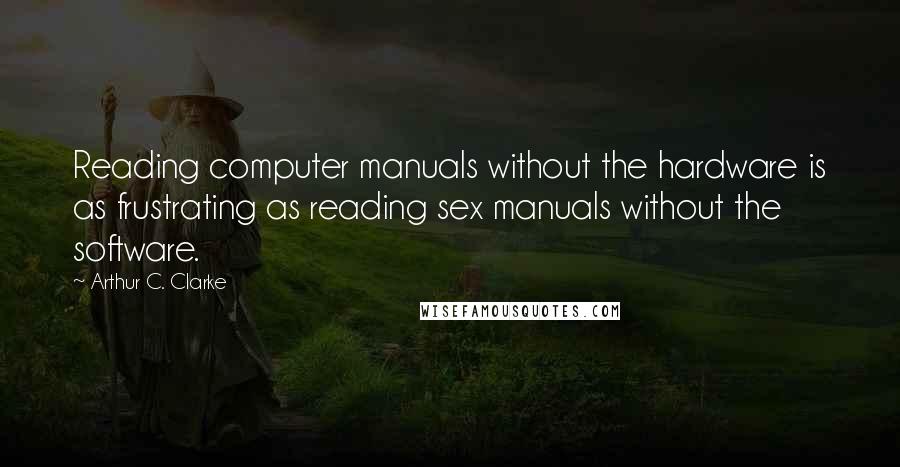 Arthur C. Clarke Quotes: Reading computer manuals without the hardware is as frustrating as reading sex manuals without the software.