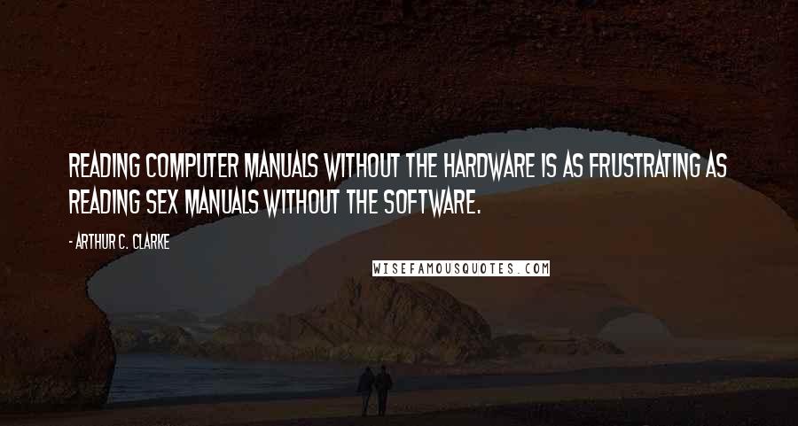 Arthur C. Clarke Quotes: Reading computer manuals without the hardware is as frustrating as reading sex manuals without the software.