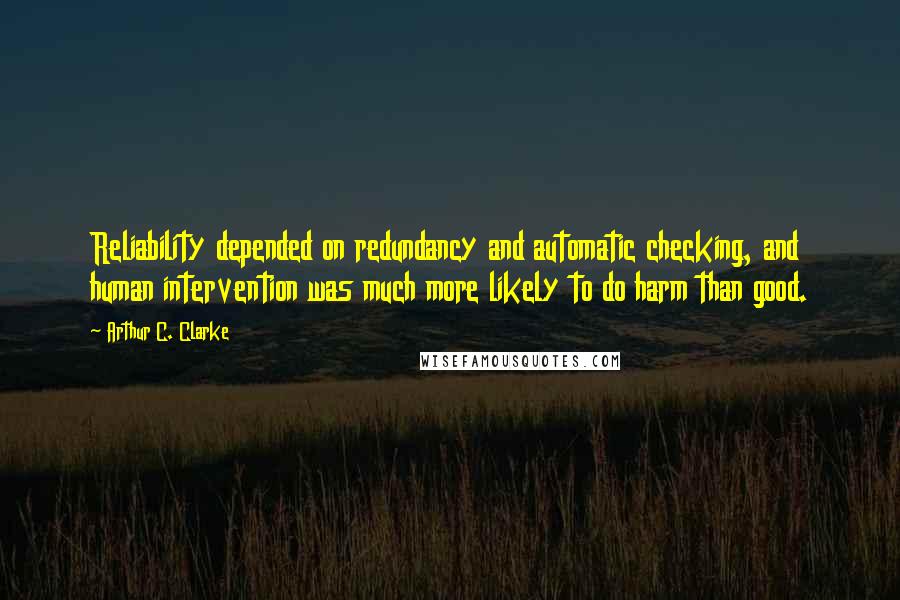 Arthur C. Clarke Quotes: Reliability depended on redundancy and automatic checking, and human intervention was much more likely to do harm than good.