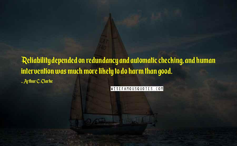 Arthur C. Clarke Quotes: Reliability depended on redundancy and automatic checking, and human intervention was much more likely to do harm than good.